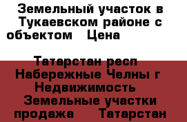 Земельный участок в Тукаевском районе с объектом › Цена ­ 700 000 - Татарстан респ., Набережные Челны г. Недвижимость » Земельные участки продажа   . Татарстан респ.